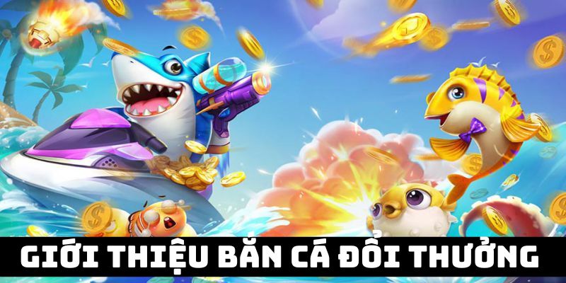 Giới thiệu về game bắn cá trực tuyến đổi thưởng xu hướng 2024