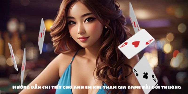 Hướng dẫn chi tiết cho anh em khi tham gia game bài đổi thưởng