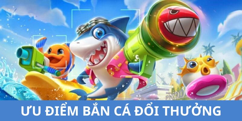 Các ưu điểm thuyết phục bạn nên tham gia chơi bắn cá